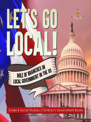 cover image of Let's Go Local! --Role of Branches in Local Government in the US--Grade 6 Social Studies--Children's Government Books